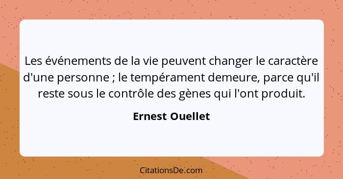 Les événements de la vie peuvent changer le caractère d'une personne ; le tempérament demeure, parce qu'il reste sous le contrôl... - Ernest Ouellet