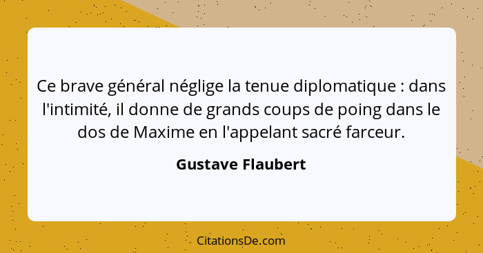 Ce brave général néglige la tenue diplomatique : dans l'intimité, il donne de grands coups de poing dans le dos de Maxime en l... - Gustave Flaubert