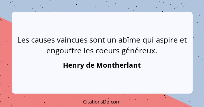 Les causes vaincues sont un abîme qui aspire et engouffre les coeurs généreux.... - Henry de Montherlant