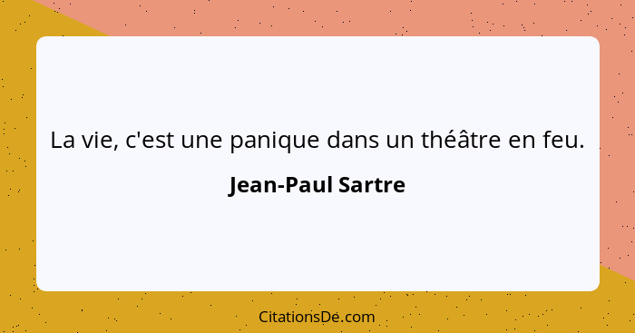La vie, c'est une panique dans un théâtre en feu.... - Jean-Paul Sartre