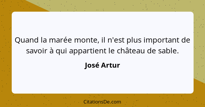 Quand la marée monte, il n'est plus important de savoir à qui appartient le château de sable.... - José Artur