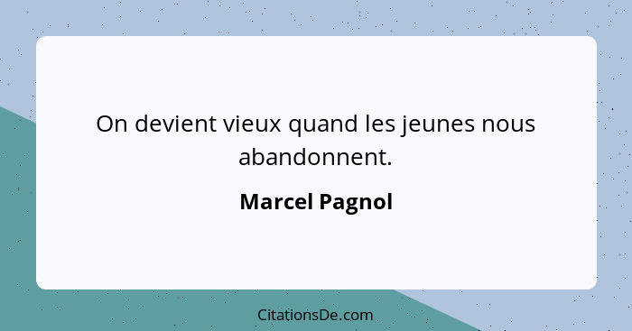 On devient vieux quand les jeunes nous abandonnent.... - Marcel Pagnol