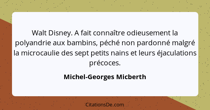 Walt Disney. A fait connaître odieusement la polyandrie aux bambins, péché non pardonné malgré la microcaulie des sept petit... - Michel-Georges Micberth