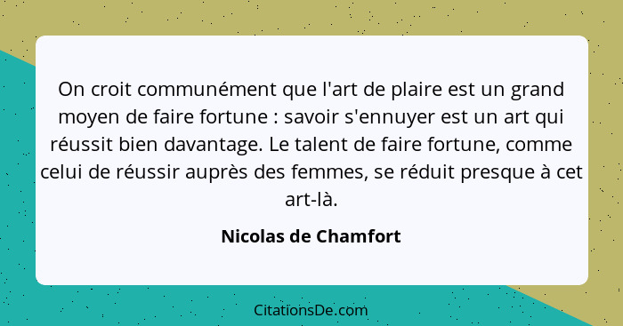 On croit communément que l'art de plaire est un grand moyen de faire fortune : savoir s'ennuyer est un art qui réussit bien... - Nicolas de Chamfort