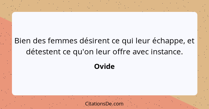 Bien des femmes désirent ce qui leur échappe, et détestent ce qu'on leur offre avec instance.... - Ovide