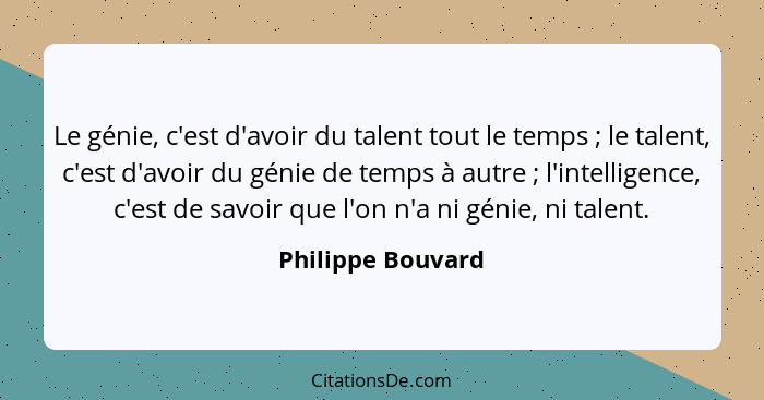 Le génie, c'est d'avoir du talent tout le temps ; le talent, c'est d'avoir du génie de temps à autre ; l'intelligence, c'... - Philippe Bouvard