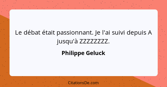 Le débat était passionnant. Je l'ai suivi depuis A jusqu'à ZZZZZZZZ.... - Philippe Geluck