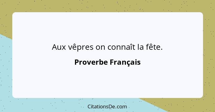 Aux vêpres on connaît la fête.... - Proverbe Français