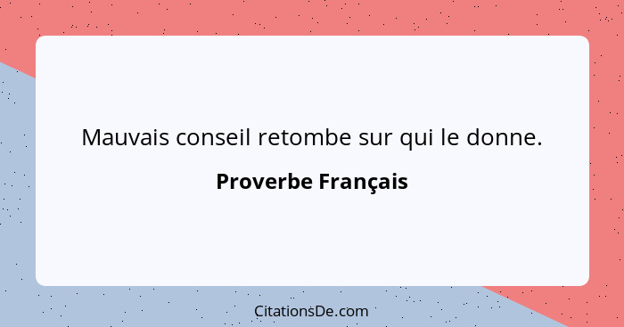 Mauvais conseil retombe sur qui le donne.... - Proverbe Français