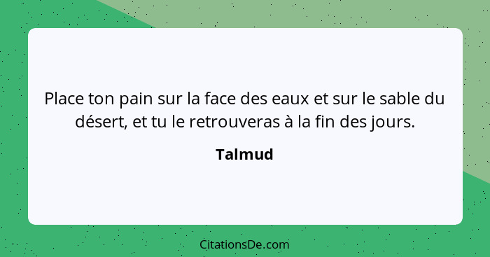 Place ton pain sur la face des eaux et sur le sable du désert, et tu le retrouveras à la fin des jours.... - Talmud