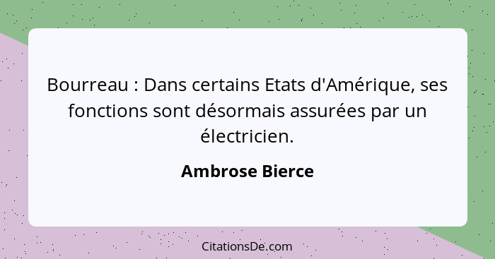 Bourreau : Dans certains Etats d'Amérique, ses fonctions sont désormais assurées par un électricien.... - Ambrose Bierce