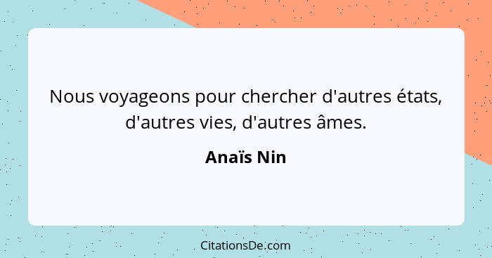 Nous voyageons pour chercher d'autres états, d'autres vies, d'autres âmes.... - Anaïs Nin