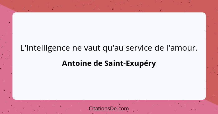 L'intelligence ne vaut qu'au service de l'amour.... - Antoine de Saint-Exupéry