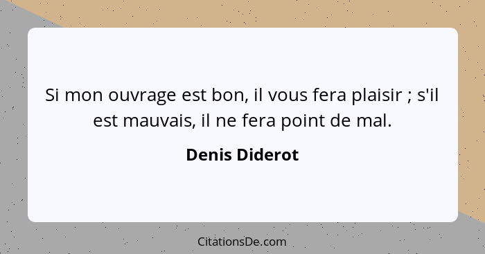 Si mon ouvrage est bon, il vous fera plaisir ; s'il est mauvais, il ne fera point de mal.... - Denis Diderot