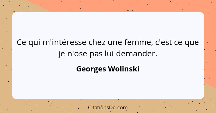 Ce qui m'intéresse chez une femme, c'est ce que je n'ose pas lui demander.... - Georges Wolinski