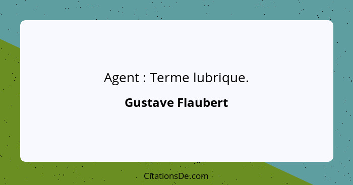 Agent : Terme lubrique.... - Gustave Flaubert