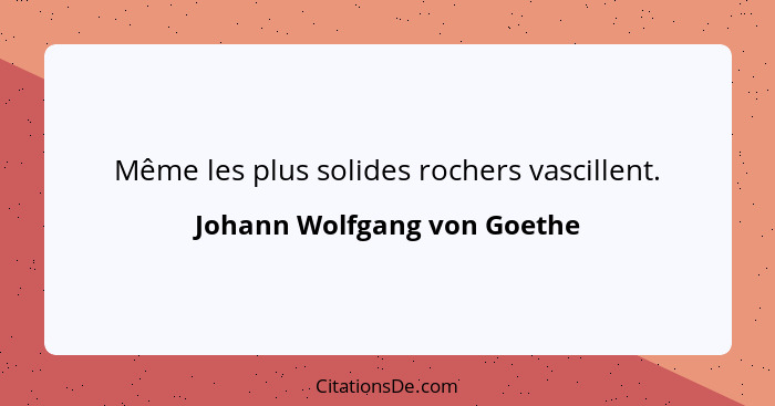 Même les plus solides rochers vascillent.... - Johann Wolfgang von Goethe