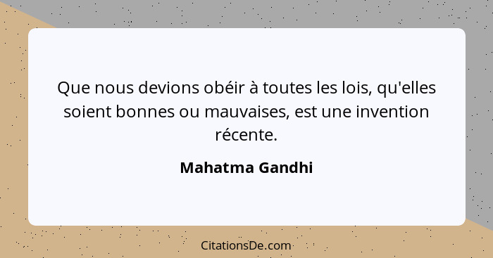 Que nous devions obéir à toutes les lois, qu'elles soient bonnes ou mauvaises, est une invention récente.... - Mahatma Gandhi