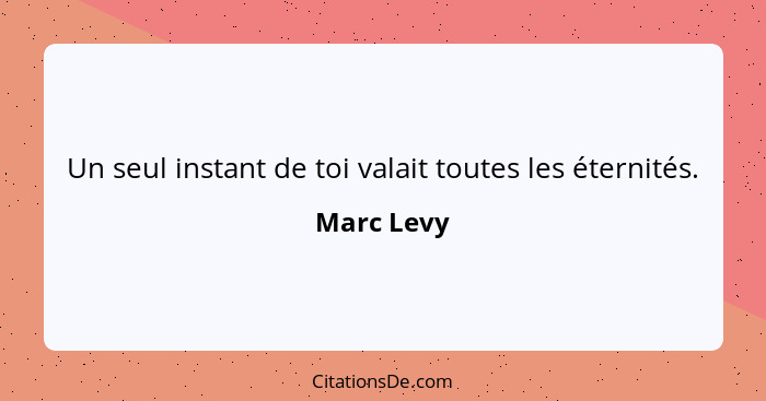 Un seul instant de toi valait toutes les éternités.... - Marc Levy