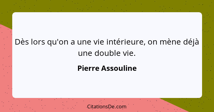 Dès lors qu'on a une vie intérieure, on mène déjà une double vie.... - Pierre Assouline