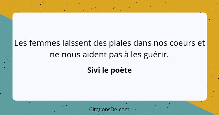 Les femmes laissent des plaies dans nos coeurs et ne nous aident pas à les guérir.... - Sivi le poète