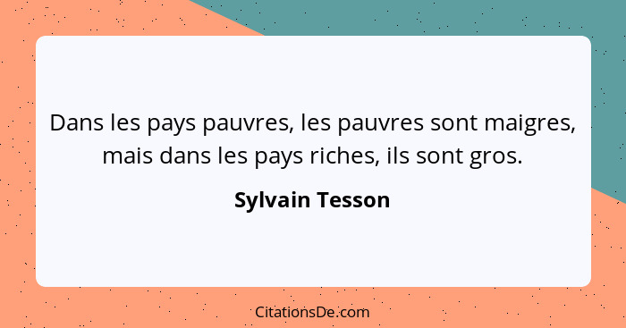 Dans les pays pauvres, les pauvres sont maigres, mais dans les pays riches, ils sont gros.... - Sylvain Tesson