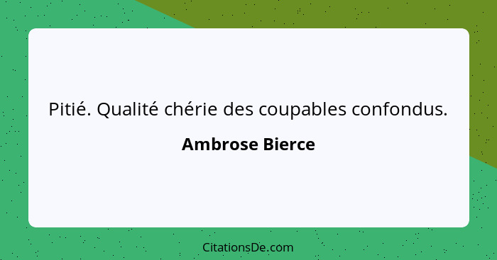 Pitié. Qualité chérie des coupables confondus.... - Ambrose Bierce