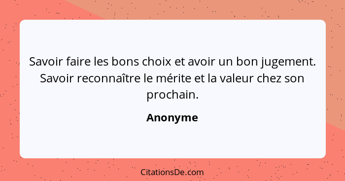 Savoir faire les bons choix et avoir un bon jugement. Savoir reconnaître le mérite et la valeur chez son prochain.... - Anonyme