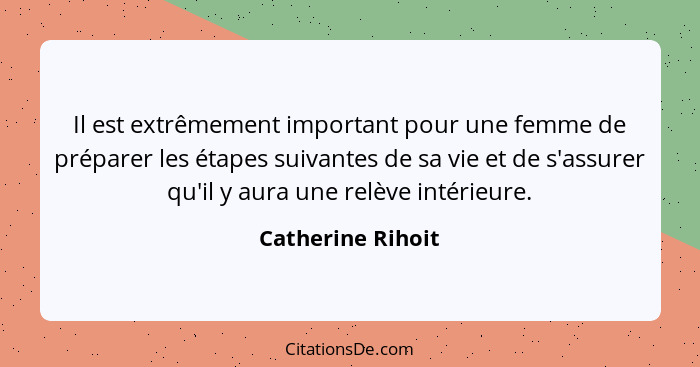 Il est extrêmement important pour une femme de préparer les étapes suivantes de sa vie et de s'assurer qu'il y aura une relève inté... - Catherine Rihoit