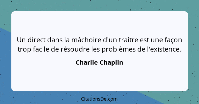 Un direct dans la mâchoire d'un traître est une façon trop facile de résoudre les problèmes de l'existence.... - Charlie Chaplin