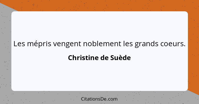 Les mépris vengent noblement les grands coeurs.... - Christine de Suède