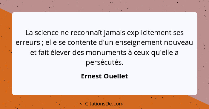 La science ne reconnaît jamais explicitement ses erreurs ; elle se contente d'un enseignement nouveau et fait élever des monumen... - Ernest Ouellet