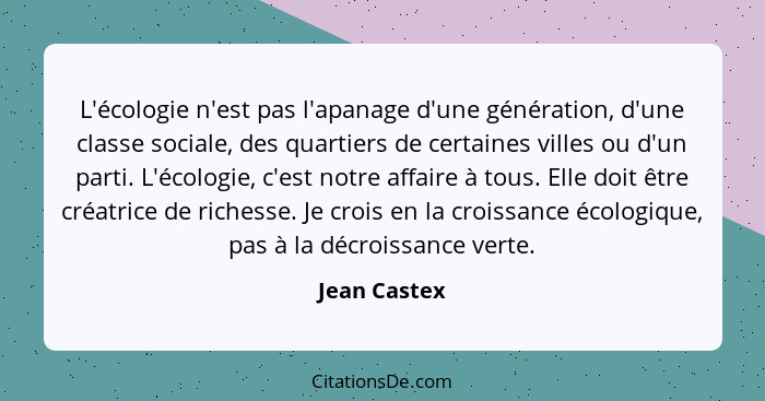 L'écologie n'est pas l'apanage d'une génération, d'une classe sociale, des quartiers de certaines villes ou d'un parti. L'écologie, c'es... - Jean Castex