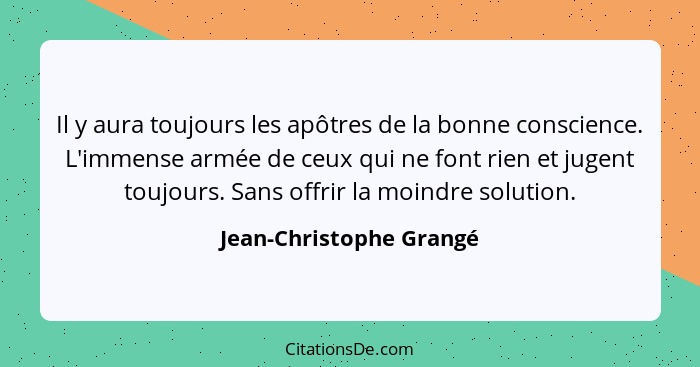 Il y aura toujours les apôtres de la bonne conscience. L'immense armée de ceux qui ne font rien et jugent toujours. Sans offr... - Jean-Christophe Grangé