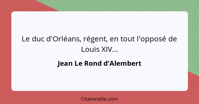 Le duc d'Orléans, régent, en tout l'opposé de Louis XIV...... - Jean Le Rond d'Alembert