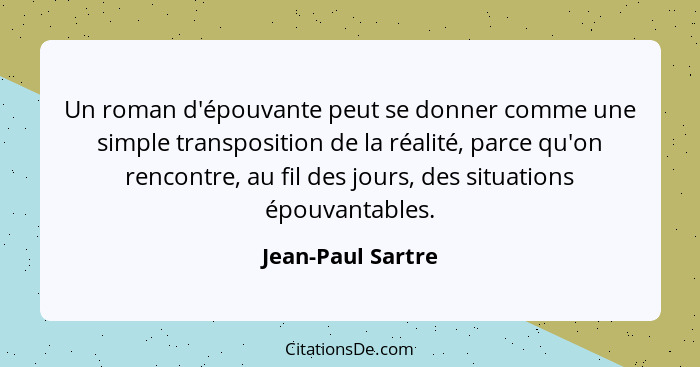 Un roman d'épouvante peut se donner comme une simple transposition de la réalité, parce qu'on rencontre, au fil des jours, des situ... - Jean-Paul Sartre