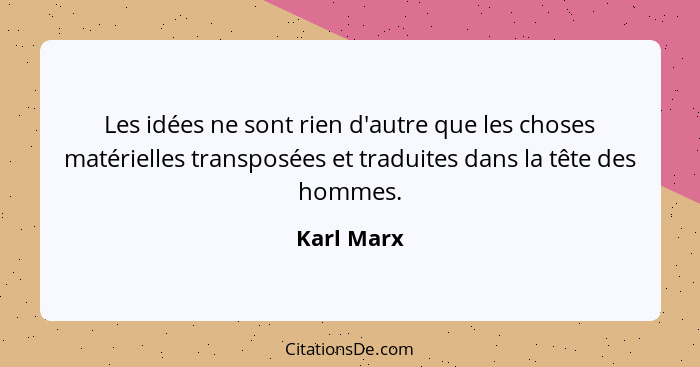 Les idées ne sont rien d'autre que les choses matérielles transposées et traduites dans la tête des hommes.... - Karl Marx