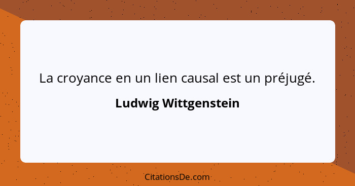 La croyance en un lien causal est un préjugé.... - Ludwig Wittgenstein