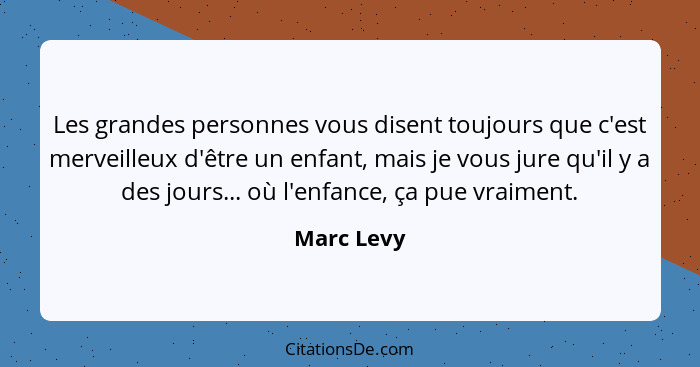 Les grandes personnes vous disent toujours que c'est merveilleux d'être un enfant, mais je vous jure qu'il y a des jours... où l'enfance,... - Marc Levy