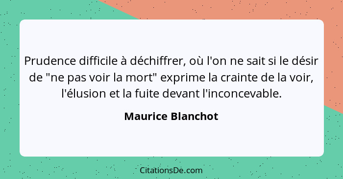 Prudence difficile à déchiffrer, où l'on ne sait si le désir de "ne pas voir la mort" exprime la crainte de la voir, l'élusion et l... - Maurice Blanchot