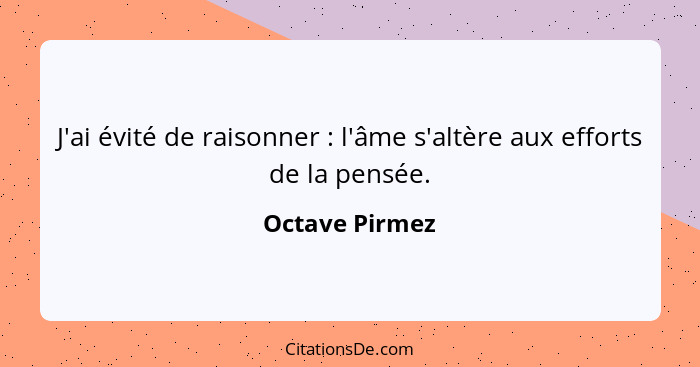 J'ai évité de raisonner : l'âme s'altère aux efforts de la pensée.... - Octave Pirmez