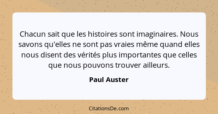 Chacun sait que les histoires sont imaginaires. Nous savons qu'elles ne sont pas vraies même quand elles nous disent des vérités plus im... - Paul Auster