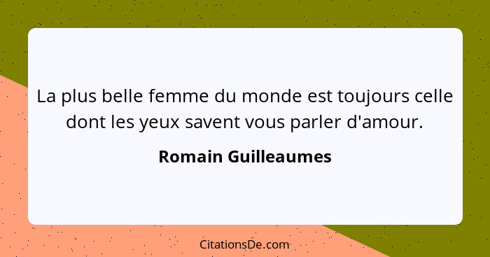 La plus belle femme du monde est toujours celle dont les yeux savent vous parler d'amour.... - Romain Guilleaumes