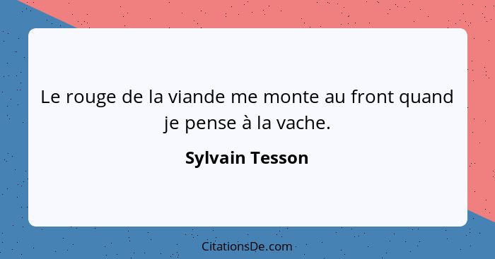 Le rouge de la viande me monte au front quand je pense à la vache.... - Sylvain Tesson