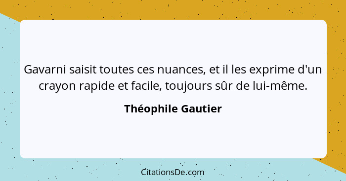 Gavarni saisit toutes ces nuances, et il les exprime d'un crayon rapide et facile, toujours sûr de lui-même.... - Théophile Gautier