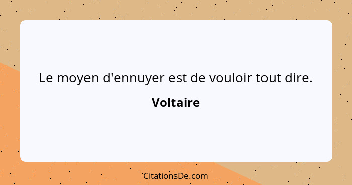 Le moyen d'ennuyer est de vouloir tout dire.... - Voltaire