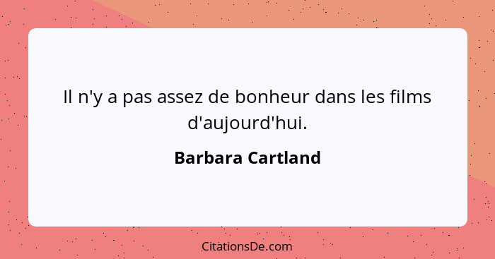 Il n'y a pas assez de bonheur dans les films d'aujourd'hui.... - Barbara Cartland