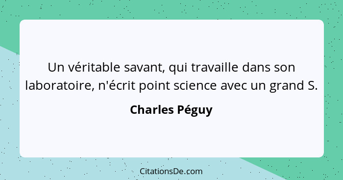 Un véritable savant, qui travaille dans son laboratoire, n'écrit point science avec un grand S.... - Charles Péguy