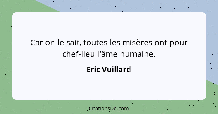 Car on le sait, toutes les misères ont pour chef-lieu l'âme humaine.... - Eric Vuillard