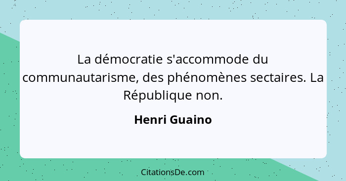 La démocratie s'accommode du communautarisme, des phénomènes sectaires. La République non.... - Henri Guaino
